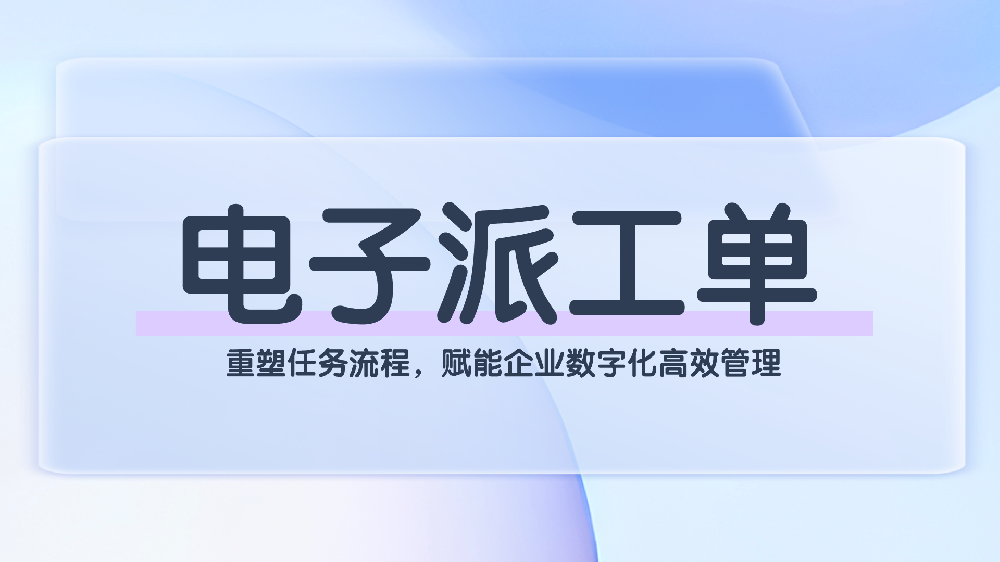 电子派工单系统：重塑任务流程，赋能企业数字化高效管理
